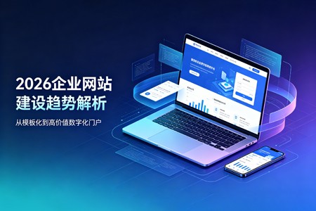 2026企业网站建设核心趋势解析:告别模板化,打造高价值数字化门户